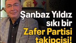 Şanbaz Yıldız sıkı bir Zafer Partisi takipçisi!